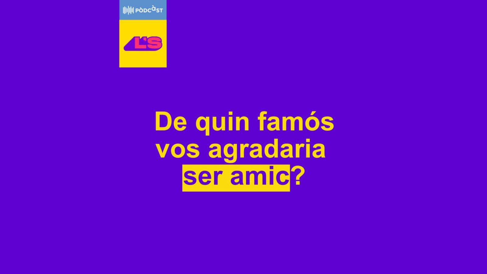 | Episodi 8 De quin famós vos agradaria ser amic?
